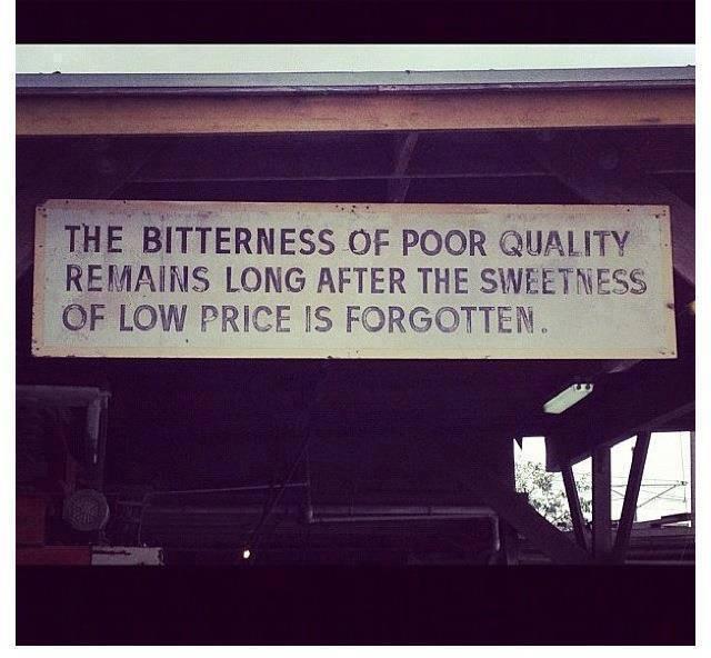 The Bitterness of poor quality remains long after the sweetness of low price is forgotten